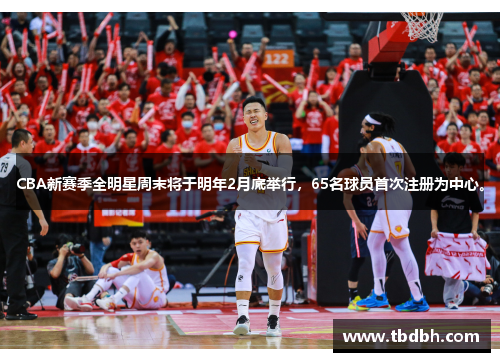 CBA新赛季全明星周末将于明年2月底举行，65名球员首次注册为中心。