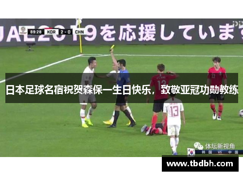 日本足球名宿祝贺森保一生日快乐，致敬亚冠功勋教练